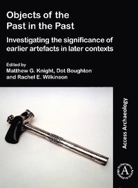 bokomslag Objects of the Past in the Past: Investigating the Significance of Earlier Artefacts in Later Contexts