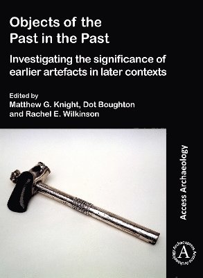 Objects of the Past in the Past: Investigating the Significance of Earlier Artefacts in Later Contexts 1