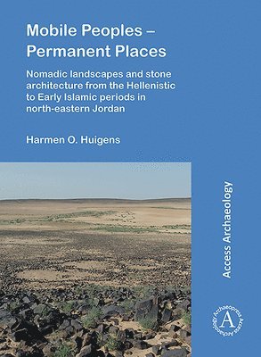Mobile Peoples  Permanent Places: Nomadic Landscapes and Stone Architecture from the Hellenistic to Early Islamic Periods in North-Eastern Jordan 1