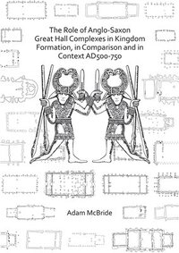 bokomslag Role of Anglo-Saxon Great Hall Complexes in Kingdom Formation, in Comparison and in Context AD 500-750
