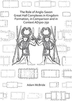bokomslag Role of Anglo-Saxon Great Hall Complexes in Kingdom Formation, in Comparison and in Context AD 500-750