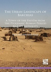 bokomslag The Urban Landscape of Bakchias: A Town of the Fayym from the Ptolemaic-Roman Period to Late Antiquity