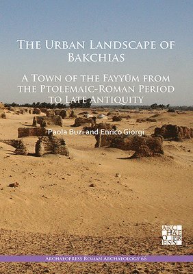 bokomslag The Urban Landscape of Bakchias: A Town of the Fayym from the Ptolemaic-Roman Period to Late Antiquity