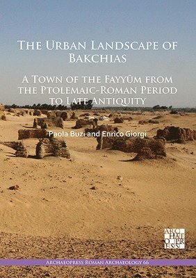 Urban Landscape of Bakchias: A Town of the Fayyūm from the Ptolemaic-Roman Period to Late Antiquity