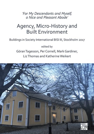 Göran Tagesson, Per Cornell, Mark Gardiner, Liz Thomas, Katherine Weikert - ‘For My Descendants and Myself, a Nice and Pleasant Abode’ – Agency, Micro-history and Built Environment, Häftad