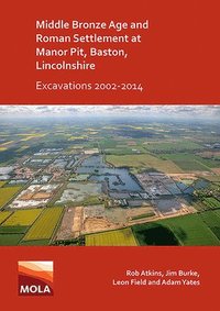 bokomslag Middle Bronze Age and Roman Settlement at Manor Pit, Baston, Lincolnshire: Excavations 2002-2014