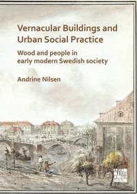 bokomslag Vernacular Buildings and Urban Social Practice: Wood and People in Early Modern Swedish Society