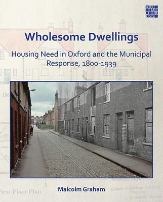 Wholesome Dwellings: Housing Need in Oxford and the Municipal Response, 1800-1939 1