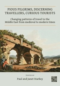 bokomslag Pious Pilgrims, Discerning Travellers, Curious Tourists: Changing Patterns of Travel to the Middle East from Medieval to Modern Times