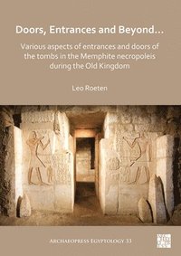 bokomslag Doors, Entrances and Beyond... Various Aspects of Entrances and Doors of the Tombs in the Memphite Necropoleis during the Old Kingdom
