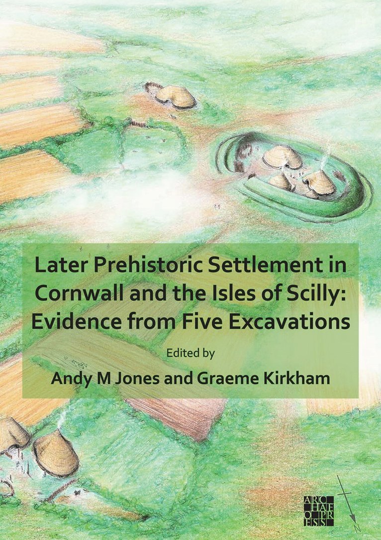 Later Prehistoric Settlement in Cornwall and the Isles of Scilly: Evidence from Five Excavations 1