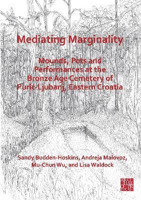 bokomslag Mediating Marginality: Mounds, Pots and Performances at the Bronze Age Cemetery of Puri-Ljubanj, Eastern Croatia