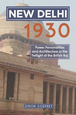 Simon Godfrey - New Delhi 1930: Power, Personalities and Architecture in the Twilight of the British Raj, Häftad