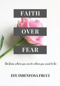 bokomslag Faith Over Fear (Get from where you are to where you want to be)