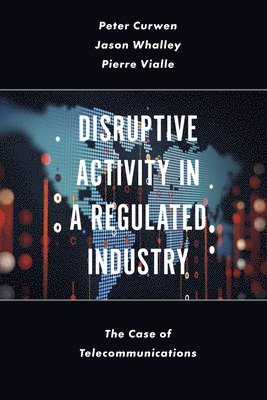 Peter Curwen, Jason Whalley, Pierre Vialle, UK) Curwen, Peter (Independent Scholar, UK) Whalley, Jason (Newcastle Business School, Northumbria University, France) Vialle, Pierre (LITEM, Univ Evry, IMT-BS, Universite Paris Saclay - Disruptive Activity in a Regulated Industry, Inbunden