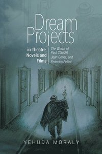 bokomslag Dream Projects in Theatre, Novels and Films: The Works of Paul Claudel, Jean Genet, and Federico Fellini