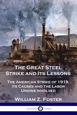 The Great Steel Strike and Its Lessons: The American Strike of 1919, its Causes and the Labor Unions Involved 1