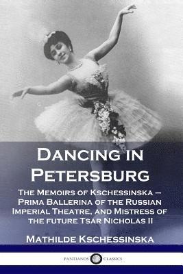 bokomslag Dancing in Petersburg: The Memoirs of Kschessinska - Prima Ballerina of the Russian Imperial Theatre, and Mistress of the future Tsar Nicholas II