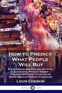 bokomslag How to Predict What People Will Buy: The Subconscious Psychology Vital to Successful Product Design - A Marketer's Guide to the Color and Symbols of P