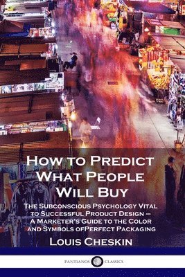 How to Predict What People Will Buy: The Subconscious Psychology Vital to Successful Product Design - A Marketer's Guide to the Color and Symbols of P 1