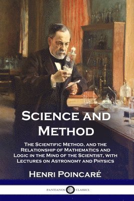 bokomslag Science and Method: The Scientific Method, and the Relationship of Mathematics and Logic in the Mind of the Scientist, with Lectures on As