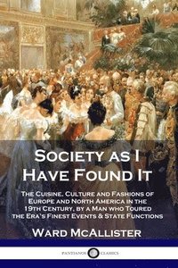 bokomslag Society as I Have Found It: The Cuisine, Culture and Fashions of Europe and North America in the 19th Century, by a Man who Toured the Era's Fines