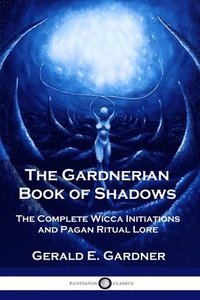 bokomslag The Gardnerian Book of Shadows: The Complete Wicca Initiations and Pagan Ritual Lore