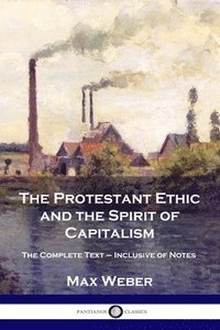 bokomslag The Protestant Ethic and the Spirit of Capitalism: The Complete Text - Inclusive of Notes