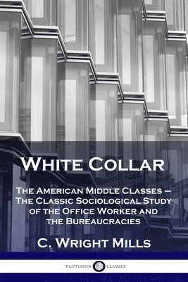 White Collar: The American Middle Classes - The Classic Sociological Study of the Office Worker and the Bureaucracies 1