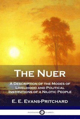 The Nuer: A Description of the Modes of Livelihood and Political Institutions of a Nilotic People 1