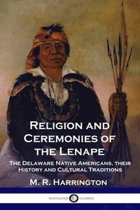 bokomslag Religion and Ceremonies of the Lenape: The Delaware Native Americans, their History and Cultural Traditions