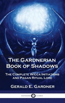 Gerald E. Gardner - Gardnerian Book of Shadows: The Complete Wicca Initiations and Pagan Ritual Lore, Inbunden