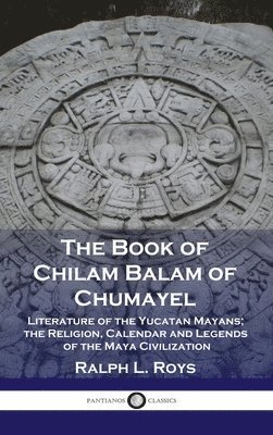 Ralph L. Roys - Book of Chilam Balam of Chumayel: Literature of the Yucatan Mayans; the Religion, Calendar and Legends of the Maya Civilization, Inbunden