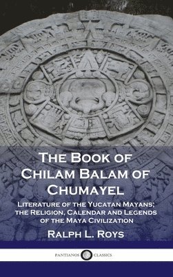 bokomslag Book of Chilam Balam of Chumayel: Literature of the Yucatan Mayans; the Religion, Calendar and Legends of the Maya Civilization