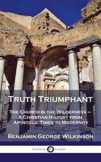 bokomslag Truth Triumphant: The Church in the Wilderness - A Christian History from Apostolic Times to Modernity