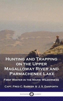 Capt Fred C Barker, J S Danforth - Hunting and Trapping on the Upper Magalloway River and Parmachenee Lake, Inbunden