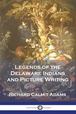 Legends of the Delaware Indians and Picture Writing 1