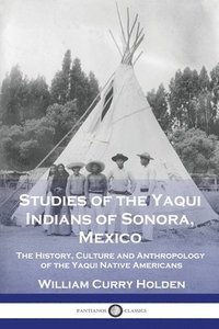 bokomslag Studies of the Yaqui Indians of Sonora, Mexico: The History, Culture and Anthropology of the Yaqui Native Americans
