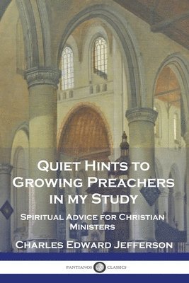 Charles Edward Jefferson - Quiet Hints to Growing Preachers in My Study, Häftad