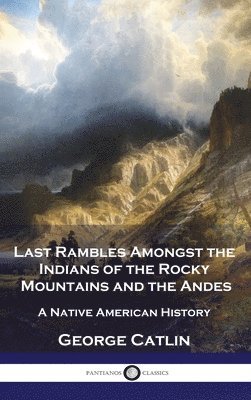 George Catlin - Last Rambles Amongst the Indians of the Rocky Mountains and the Andes, Inbunden