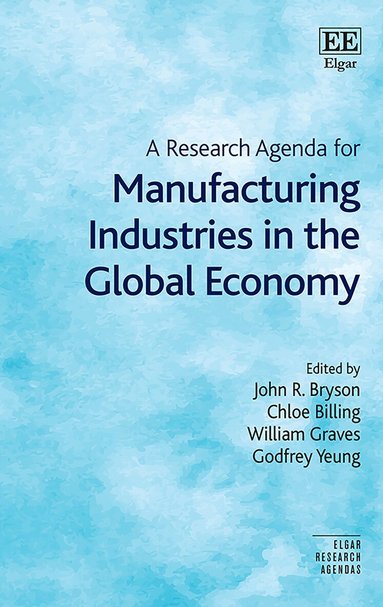 John R. Bryson, Chloe Billing, William Graves, Godfrey Yeung - Research Agenda for Manufacturing Industries in the Global Economy, Inbunden