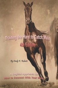 bokomslag Training the Hard to Catch Mule - 4th Edition: A Logical Approach on How to Connect with Your Mule