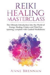 bokomslag Reiki Healing Masterclass: The Ultimate Introduction Into the World of Energy Healing, Chakra and Third Eye Opening. Complete with Guided Meditat