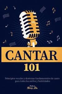 bokomslag Cantar 101: Principios Vocales Y Destrezas Fundamentales de Canto Para Todos Los Estilos Y Habilidades
