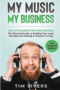 bokomslag My Music - My Business: How to Succeed in the Music Business - The Practical Guide to Building Your Loyal Fan Base and Making a Musician's Liv
