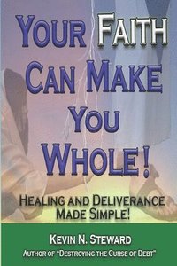bokomslag Your Faith Can Make You Whole!: Healing and Deliverance Made Simple!