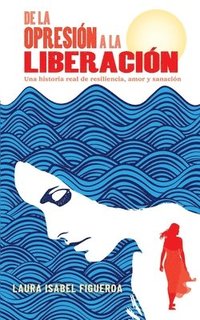 bokomslag De la opresión a la liberación: Una historia real de resiliencia, amor y sanación