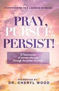 bokomslag Pray, Pursue, Persist: 12 Testimonies of Women Who Soar Through the Power of Prayer