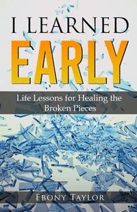 bokomslag I Learned Early, Life lessons for Healing the Broken Pieces