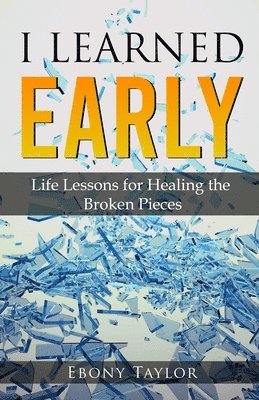 bokomslag I Learned Early, Life lessons for Healing the Broken Pieces